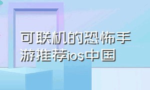 可联机的恐怖手游推荐ios中国（可联机的恐怖手游推荐ios中国版）
