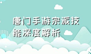 唐门手游宗派技能深度解析（手游唐门门派怎么指点）