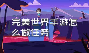 完美世界手游怎么做任务（完美世界手游官网）