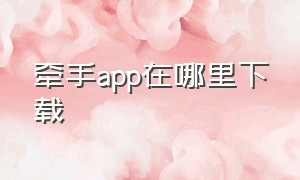 牵手app在哪里下载（牵手app官方下载最新）