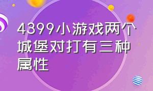 4399小游戏两个城堡对打有三种属性