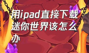 用ipad直接下载迷你世界该怎么办