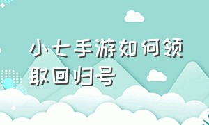 小七手游如何领取回归号