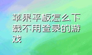 苹果平板怎么下载不用登录的游戏