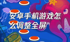 安卓手机游戏怎么调整全屏