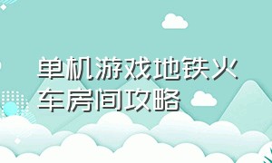 单机游戏地铁火车房间攻略（单机游戏地铁火车房间攻略大全）