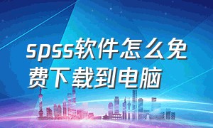 spss软件怎么免费下载到电脑