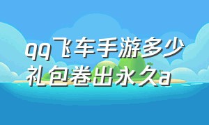 qq飞车手游多少礼包卷出永久a