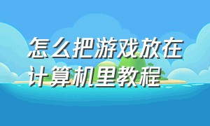 怎么把游戏放在计算机里教程