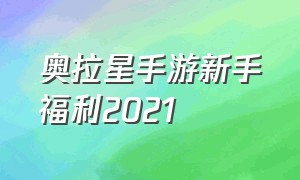 奥拉星手游新手福利2021