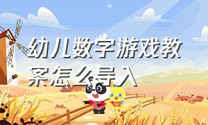 幼儿数字游戏教案怎么导入（数字宝宝游戏教学幼儿园怎么导入）