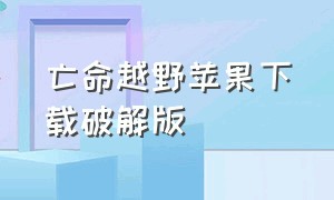 亡命越野苹果下载破解版