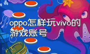 oppo怎样玩vivo的游戏账号