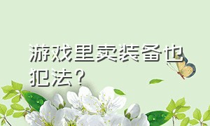 游戏里卖装备也犯法?