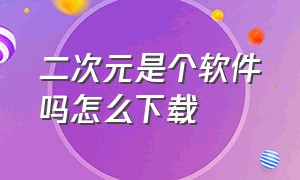 二次元是个软件吗怎么下载