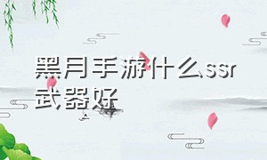 黑月手游什么ssr武器好