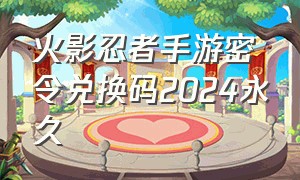 火影忍者手游密令兑换码2024永久