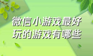 微信小游戏最好玩的游戏有哪些