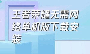 王者荣耀无需网络单机版下载安装