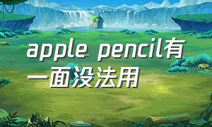 apple pencil有一面没法用（apple pencil不好用了怎么办）