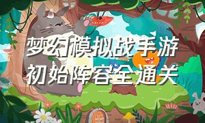 梦幻模拟战手游初始阵容全通关（梦幻模拟战手游前期攻略）