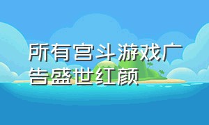 所有宫斗游戏广告盛世红颜（《盛世红颜》宫斗游戏）