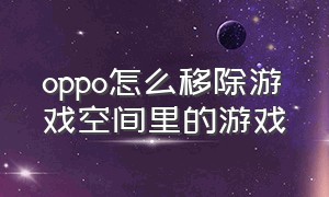 oppo怎么移除游戏空间里的游戏