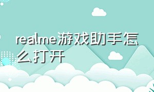 realme游戏助手怎么打开（realme游戏助手没了怎么弄回来）