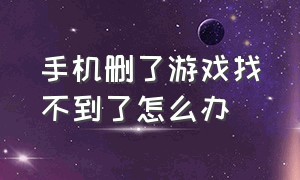 手机删了游戏找不到了怎么办