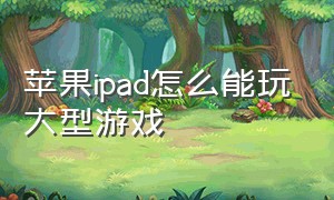 苹果ipad怎么能玩大型游戏