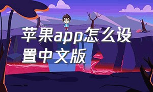 苹果app怎么设置中文版（苹果app下载怎么改为中文）