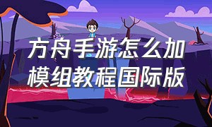 方舟手游怎么加模组教程国际版