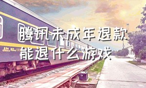 腾讯未成年退款能退什么游戏（腾讯未成年家长服务平台退款）