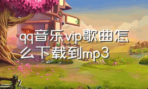 qq音乐vip歌曲怎么下载到mp3