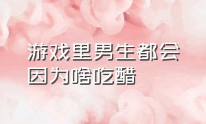 游戏里男生都会因为啥吃醋