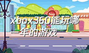 xbox360能玩哪一年的游戏