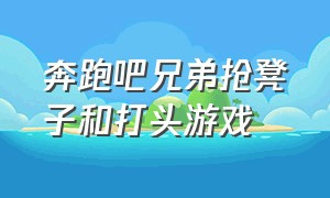 奔跑吧兄弟抢凳子和打头游戏