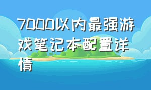 7000以内最强游戏笔记本配置详情