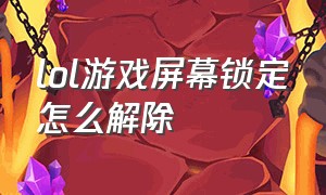 lol游戏屏幕锁定怎么解除