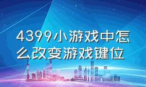 4399小游戏中怎么改变游戏键位（4399小游戏怎么才能调到极速模式）