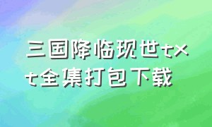 三国降临现世txt全集打包下载