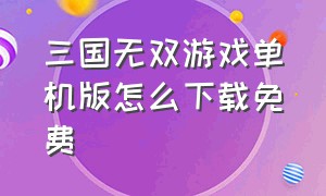 三国无双游戏单机版怎么下载免费