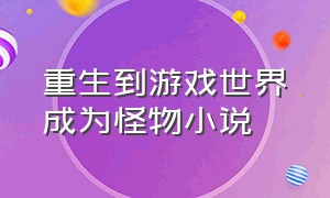 重生到游戏世界成为怪物小说