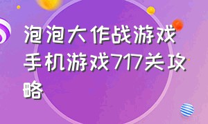 泡泡大作战游戏手机游戏717关攻略