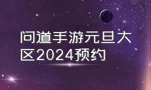 问道手游元旦大区2024预约