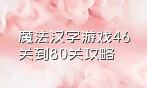 魔法汉字游戏46关到80关攻略