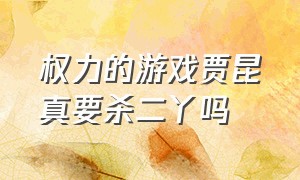 权力的游戏贾昆真要杀二丫吗