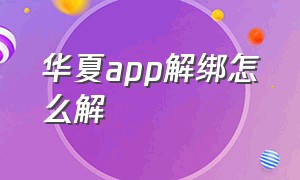 华夏app解绑怎么解（华夏app解绑怎么解绑）