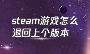 steam游戏怎么退回上个版本