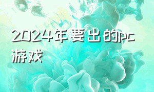 2024年要出的pc游戏